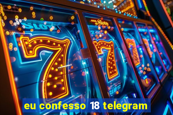 eu confesso 18 telegram